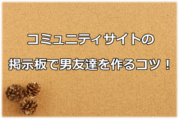 コミュニティサイトの掲示板で男友達を作る方法